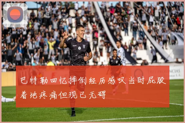 巴特勒回忆摔倒经历感叹当时屁股着地疼痛但现已无碍