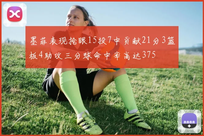 墨菲表现抢眼15投7中贡献21分3篮板4助攻三分球命中率高达375