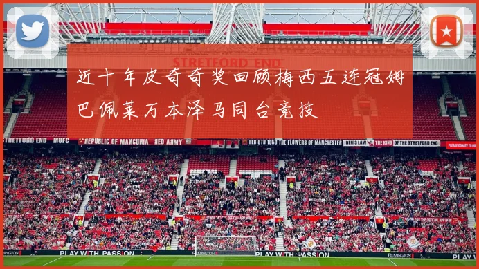 近十年皮奇奇奖回顾梅西五连冠姆巴佩莱万本泽马同台竞技
