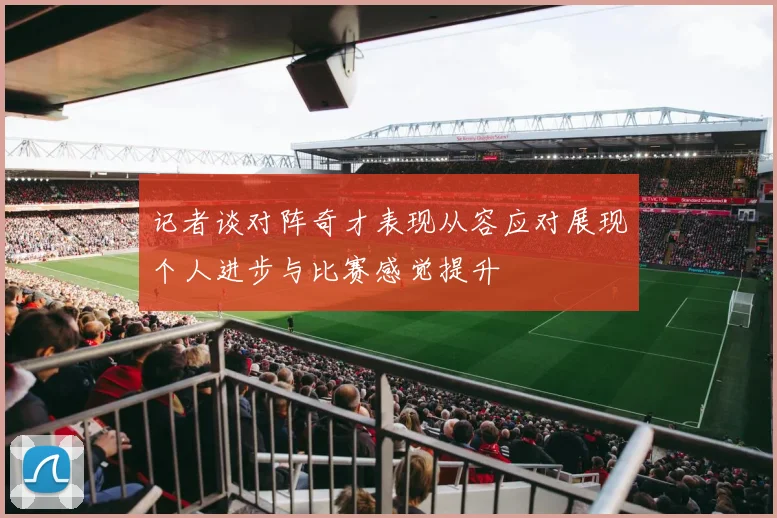 记者谈对阵奇才表现从容应对展现个人进步与比赛感觉提升