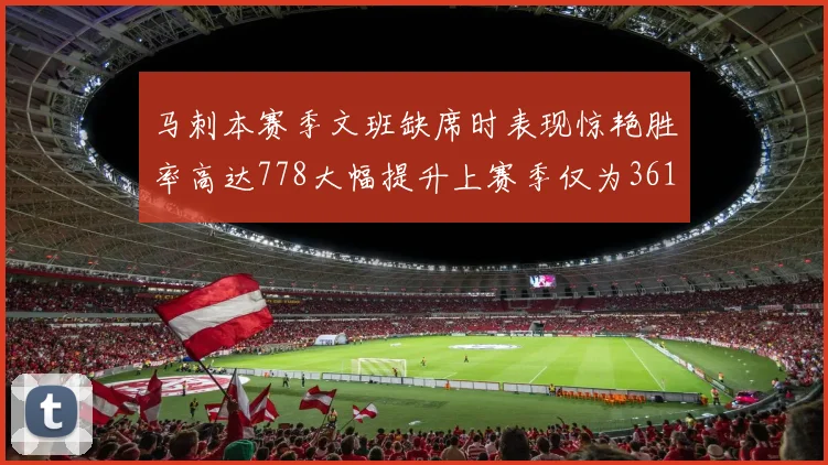 马刺本赛季文班缺席时表现惊艳胜率高达778大幅提升上赛季仅为361