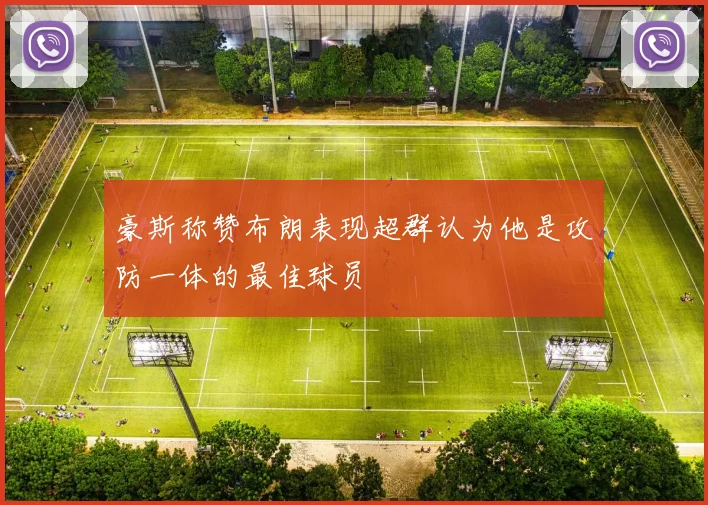 豪斯称赞布朗表现超群认为他是攻防一体的最佳球员