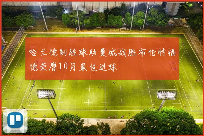 哈兰德制胜球助曼城战胜布伦特福德荣膺10月最佳进球