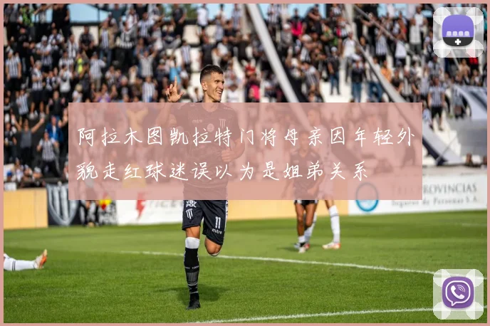 阿拉木图凯拉特门将母亲因年轻外貌走红球迷误以为是姐弟关系