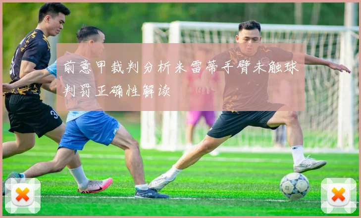 前意甲裁判分析米雷蒂手臂未触球判罚正确性解读