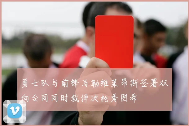 勇士队与前锋马勒维莱昂斯签署双向合同同时裁掉次轮秀图希