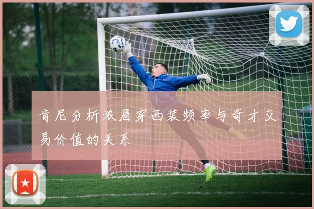 肯尼分析浓眉穿西装频率与奇才交易价值的关系