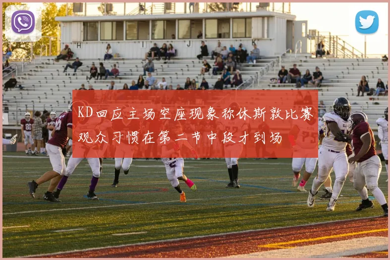KD回应主场空座现象称休斯敦比赛观众习惯在第二节中段才到场