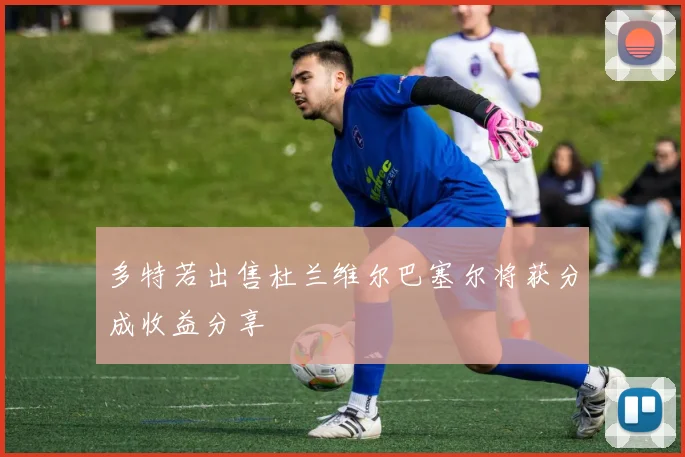 多特若出售杜兰维尔巴塞尔将获分成收益分享