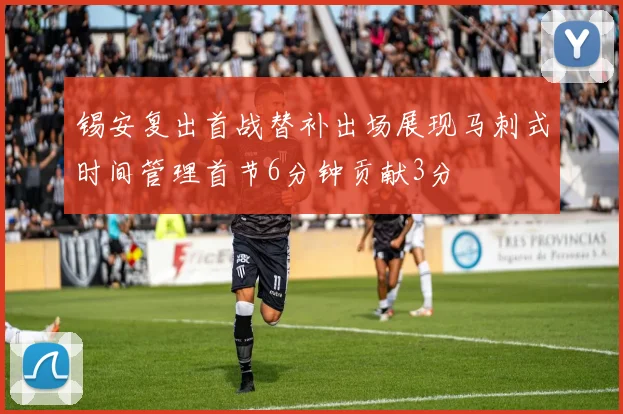锡安复出首战替补出场展现马刺式时间管理首节6分钟贡献3分