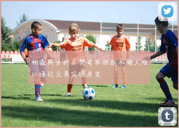 帕森斯分析东契奇单核战术湖人难以通过交易实现质变