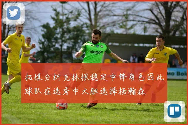 拓媒分析克林根稳定中锋角色因此球队在选秀中大胆选择杨瀚森