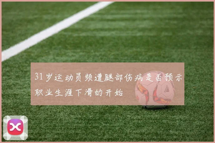 31岁运动员频遭腿部伤病是否预示职业生涯下滑的开始
