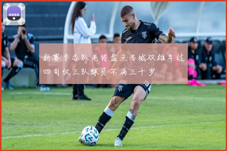 新赛季各队老将盘点洛城双雄年过四旬仅三队球员不满三十岁
