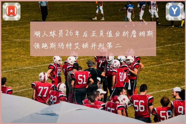 湖人球员26年后正负值分析詹姆斯领跑斯玛特艾顿并列第二